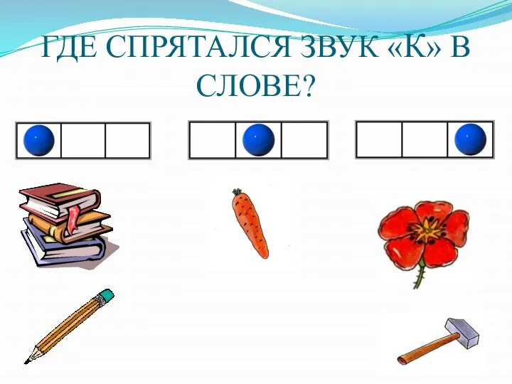 ГДЕ СПРЯТАЛСЯ ЗВУК «К» В СЛОВЕ?