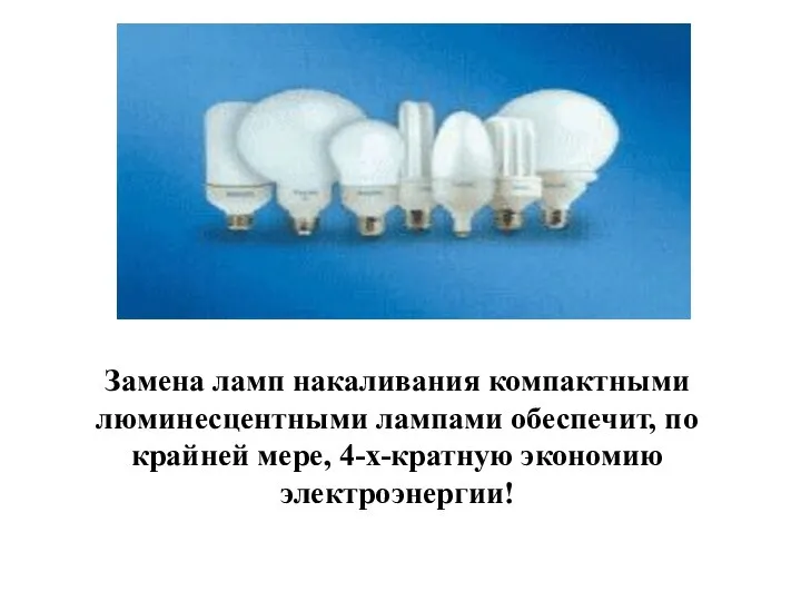 Замена ламп накаливания компактными люминесцентными лампами обеспечит, по крайней мере, 4-х-кратную экономию электроэнергии!