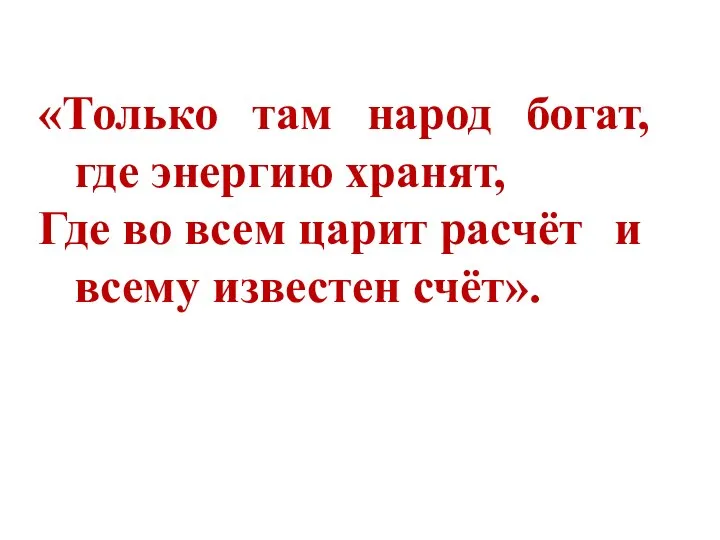 «Только там народ богат, где энергию хранят, Где во всем царит расчёт и всему известен счёт».