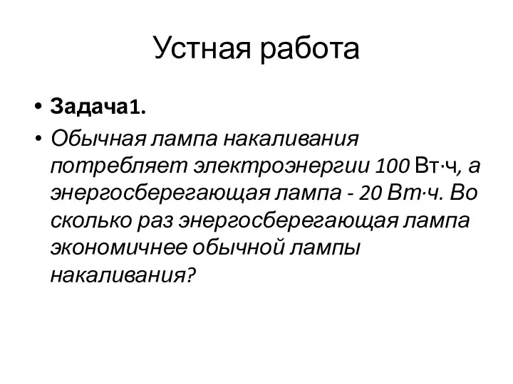 Устная работа Задача1. Обычная лампа накаливания потребляет электроэнергии 100 Вт·ч, а энергосберегающая