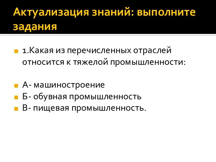 Актуализация знаний: выполните задания 1.Какая из перечисленных отраслей относится к тяжелой промышленности: