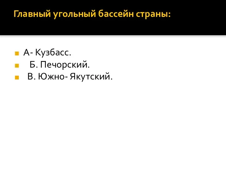 Главный угольный бассейн страны: А- Кузбасс. Б. Печорский. В. Южно- Якутский.