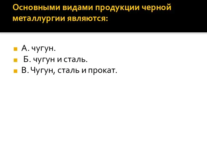 Основными видами продукции черной металлургии являются: А. чугун. Б. чугун и сталь.