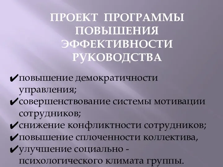 ПРОЕКТ ПРОГРАММЫ ПОВЫШЕНИЯ ЭФФЕКТИВНОСТИ РУКОВОДСТВА повышение демократичности управления; совершенствование системы мотивации сотрудников;