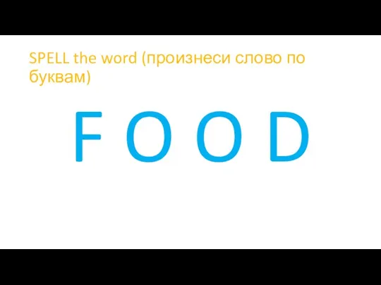 SPELL the word (произнеси слово по буквам) F O O D