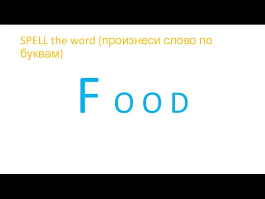 SPELL the word (произнеси слово по буквам) F O O D