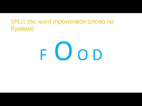 SPELL the word (произнеси слово по буквам) F O O D