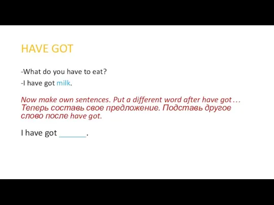 HAVE GOT -What do you have to eat? -I have got milk.