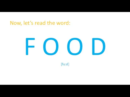 Now, let’s read the word: F O O D [fu:d]