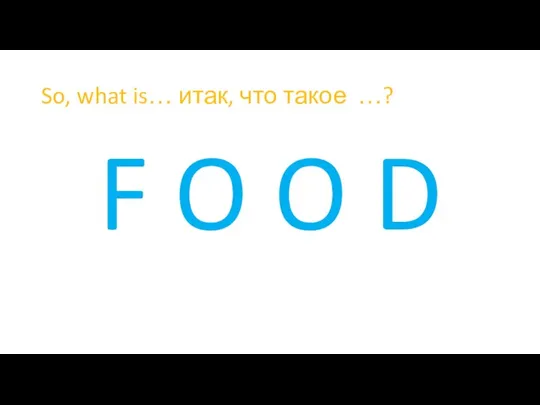 So, what is… итак, что такое …? F O O D