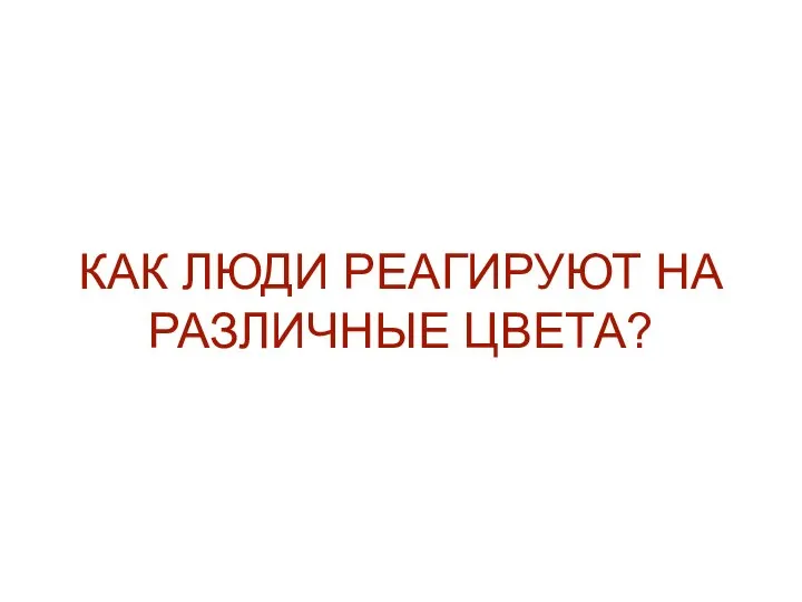 КАК ЛЮДИ РЕАГИРУЮТ НА РАЗЛИЧНЫЕ ЦВЕТА?