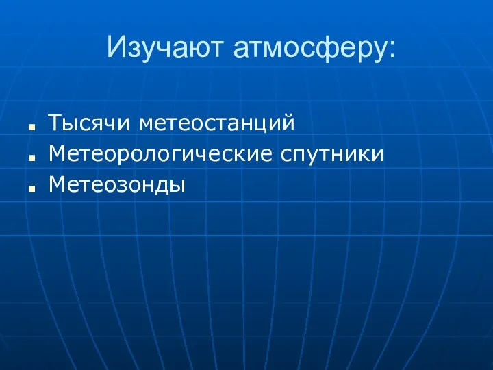 Изучают атмосферу: Тысячи метеостанций Метеорологические спутники Метеозонды