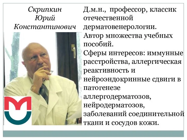 Скрипкин Юрий Константинович Д.м.н., профессор, классик отечественной дерматовенерологии. Автор множества учебных пособий.