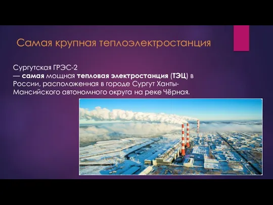 Самая крупная теплоэлектростанция Сургутская ГРЭС-2 — самая мощная тепловая электростанция (ТЭЦ) в
