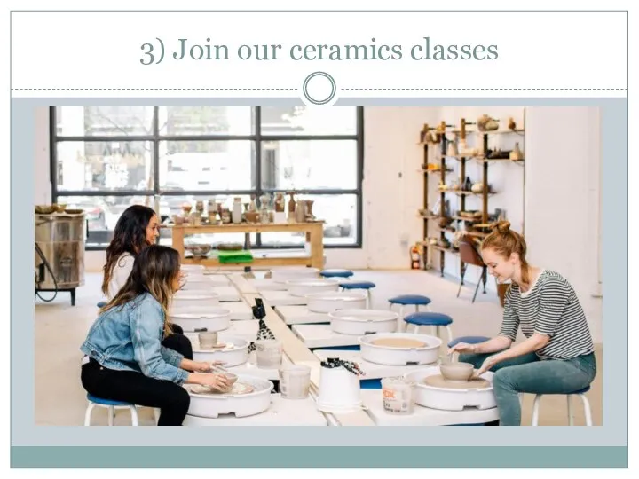 3) Join our ceramics classes