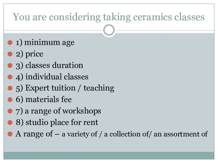 You are considering taking ceramics classes 1) minimum age 2) price 3)