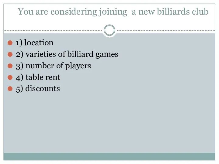 You are considering joining a new billiards club 1) location 2) varieties