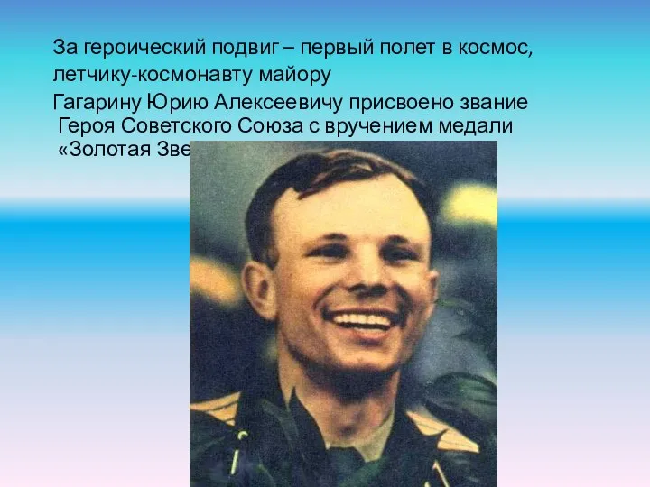 За героический подвиг – первый полет в космос, летчику-космонавту майору Гагарину Юрию