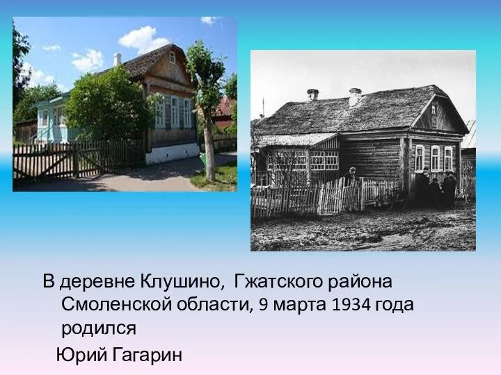 В деревне Клушино, Гжатского района Смоленской области, 9 марта 1934 года родился Юрий Гагарин