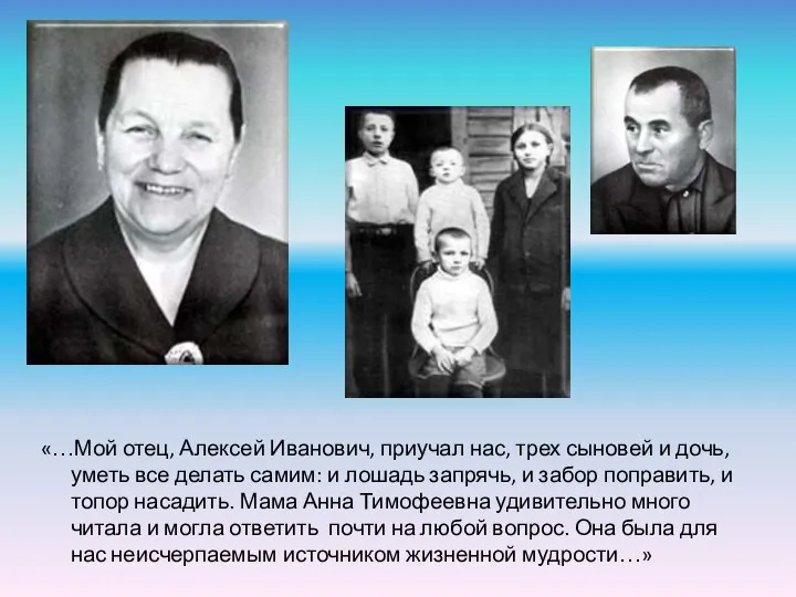 «…Мой отец, Алексей Иванович, приучал нас, трех сыновей и дочь, уметь все