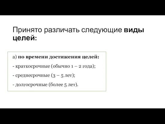 Принято различать следующие виды целей: а) по времени достижения целей: - краткосрочные