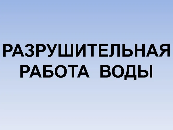 РАЗРУШИТЕЛЬНАЯ РАБОТА ВОДЫ