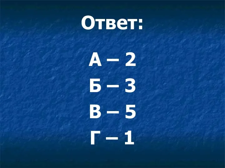 Ответ: А – 2 Б – 3 В – 5 Г – 1