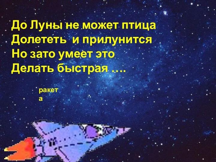 До Луны не может птица Долететь и прилунится Но зато умеет это Делать быстрая …. ракета