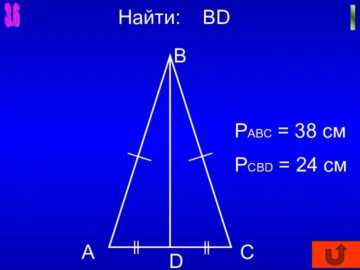 3.6 I Найти: BD А B C D РАВС = 38 см РCBD = 24 см