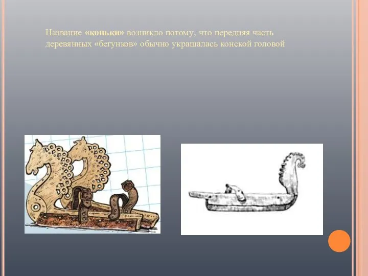 Название «коньки» возникло потому, что передняя часть деревянных «бегунков» обычно украшалась конской головой