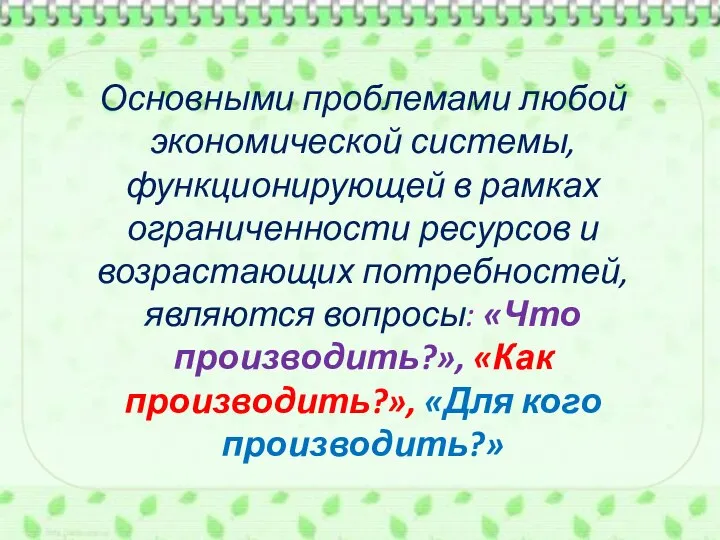 Основными проблемами любой экономической системы, функционирующей в рамках ограниченности ресурсов и возрастающих