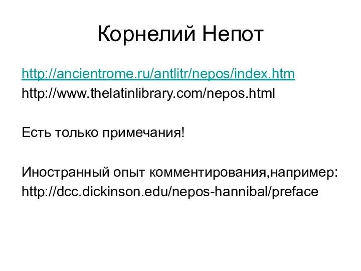 Корнелий Непот http://ancientrome.ru/antlitr/nepos/index.htm http://www.thelatinlibrary.com/nepos.html Есть только примечания! Иностранный опыт комментирования,например: http://dcc.dickinson.edu/nepos-hannibal/preface