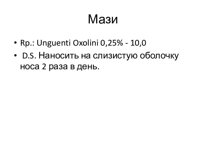 Мази Rp.: Unguenti Oxolini 0,25% - 10,0 D.S. Наносить на слизистую оболочку