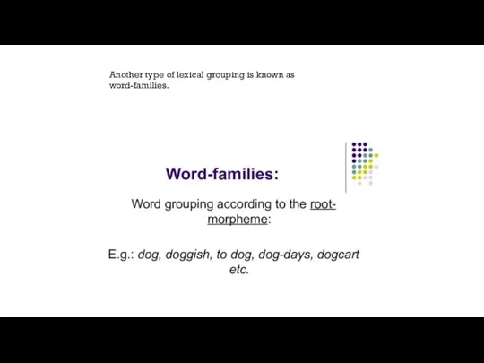 Another type of lexical grouping is known as word-families.