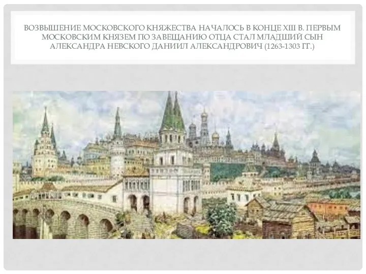 ВОЗВЫШЕНИЕ МОСКОВСКОГО КНЯЖЕСТВА НАЧАЛОСЬ В КОНЦЕ XIII В. ПЕРВЫМ МОСКОВСКИМ КНЯЗЕМ ПО