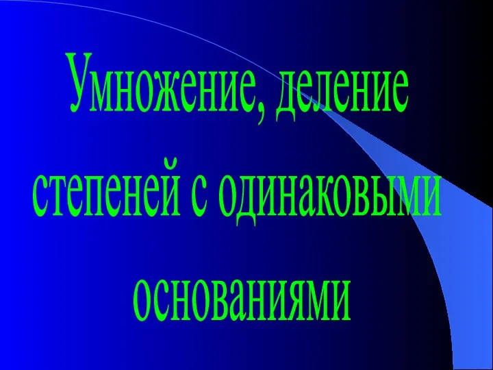 Умножение, деление степеней с одинаковыми основаниями