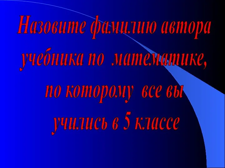 Назовите фамилию автора учебника по математике, по которому все вы учились в 5 классе