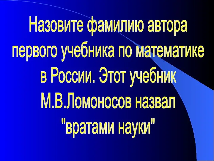 Назовите фамилию автора первого учебника по математике в России. Этот учебник М.В.Ломоносов назвал "вратами науки"