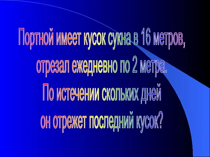 Портной имеет кусок сукна в 16 метров, отрезал ежедневно по 2 метра.