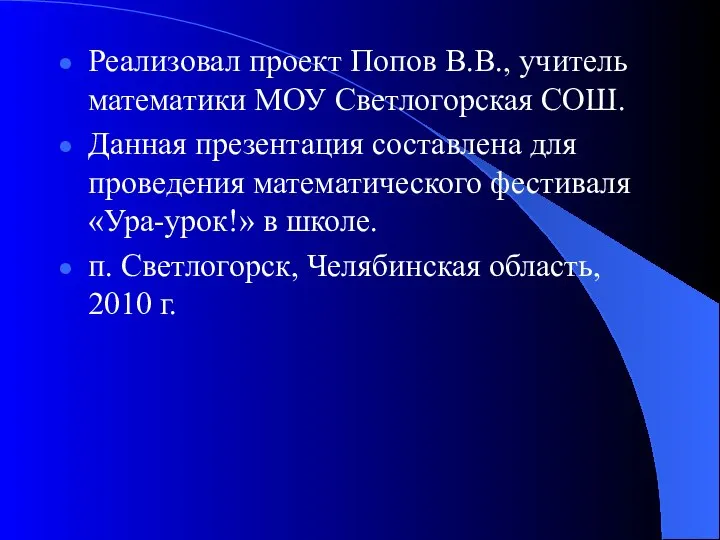 Реализовал проект Попов В.В., учитель математики МОУ Светлогорская СОШ. Данная презентация составлена