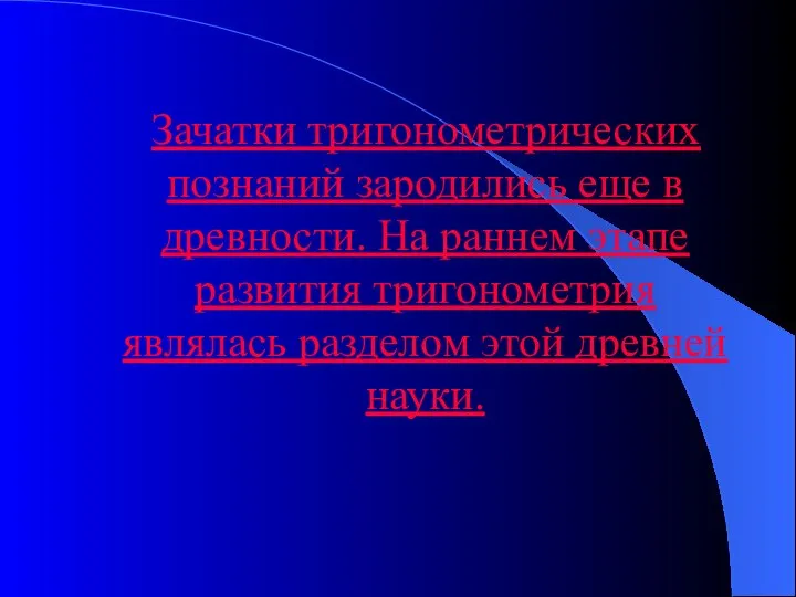 Зачатки тригонометрических познаний зародились еще в древности. На раннем этапе развития тригонометрия