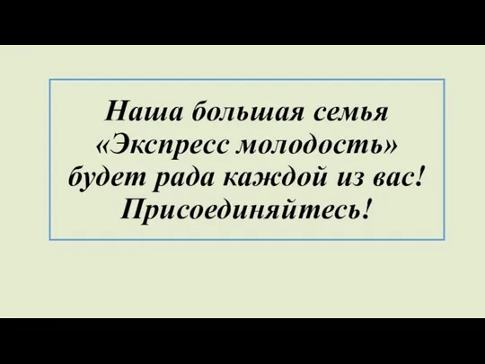 Наша большая семья «Экспресс молодость» будет рада каждой из вас! Присоединяйтесь!