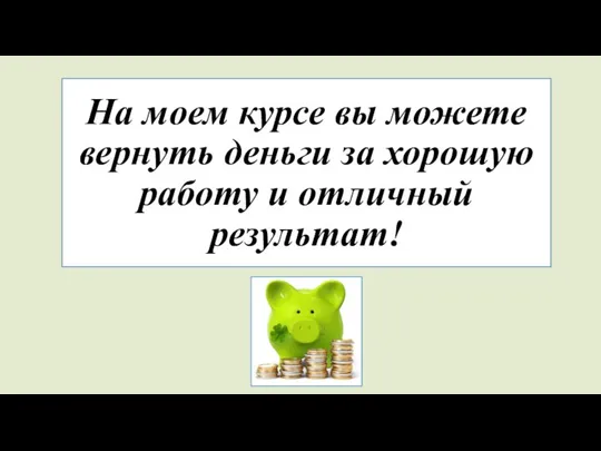 На моем курсе вы можете вернуть деньги за хорошую работу и отличный результат!