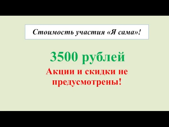 Стоимость участия «Я сама»! 3500 рублей Акции и скидки не предусмотрены!