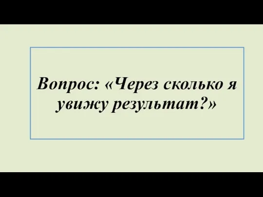 Вопрос: «Через сколько я увижу результат?»