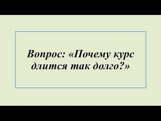 Вопрос: «Почему курс длится так долго?»