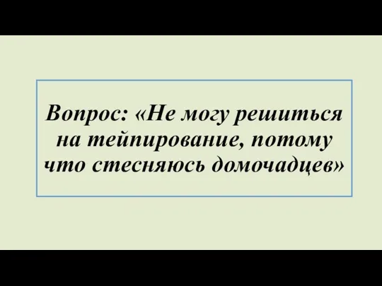 Вопрос: «Не могу решиться на тейпирование, потому что стесняюсь домочадцев»