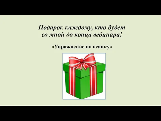 Подарок каждому, кто будет со мной до конца вебинара! «Упражнение на осанку»