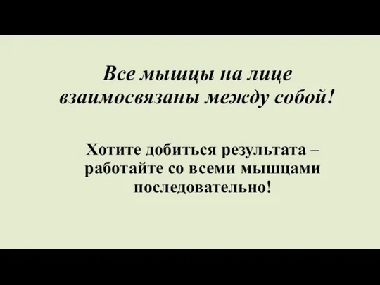 Все мышцы на лице взаимосвязаны между собой! Хотите добиться результата – работайте со всеми мышцами последовательно!