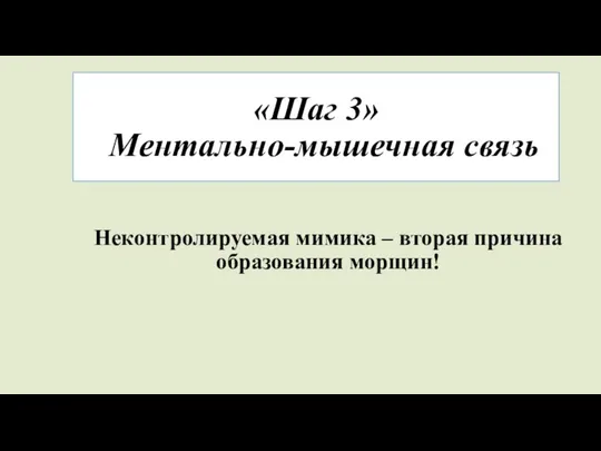 «Шаг 3» Ментально-мышечная связь Неконтролируемая мимика – вторая причина образования морщин!